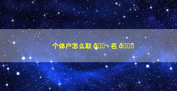 个体户怎么取 🐬 名 🐘